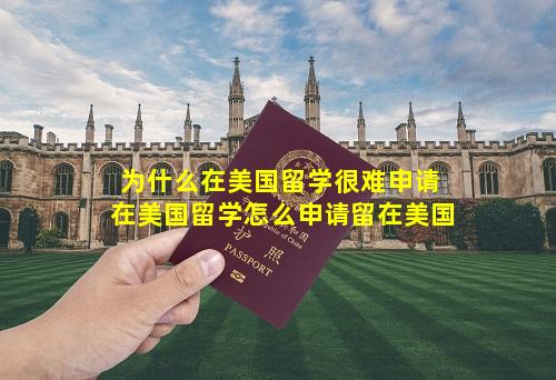 为什么在美国留学很难申请 在美国留学怎么申请留在美国